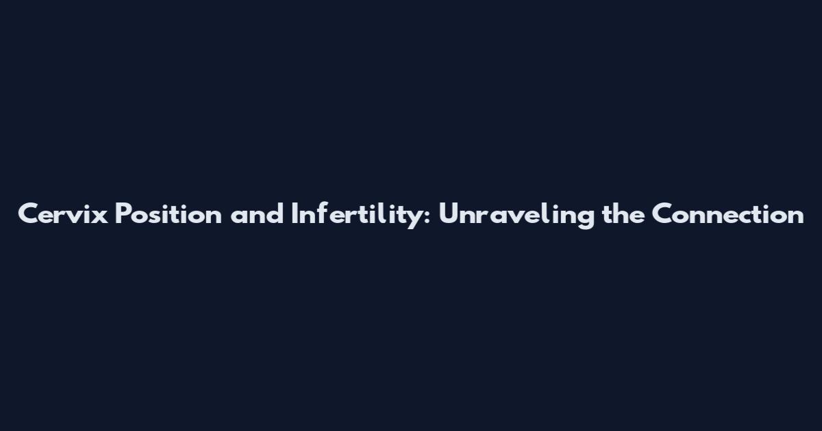 Cervix Position and Infertility: Unraveling the Connection