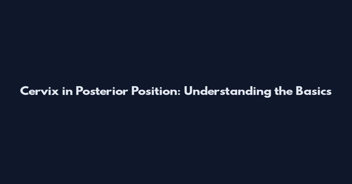 Cervix in Posterior Position: Understanding the Basics