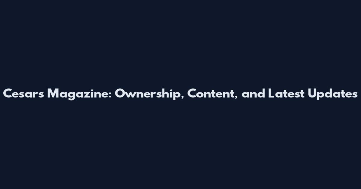 Cesar's Magazine: Ownership, Content, and Latest Updates