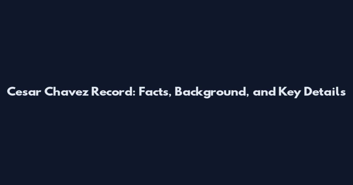 Cesar Chavez Record: Facts, Background, and Key Details