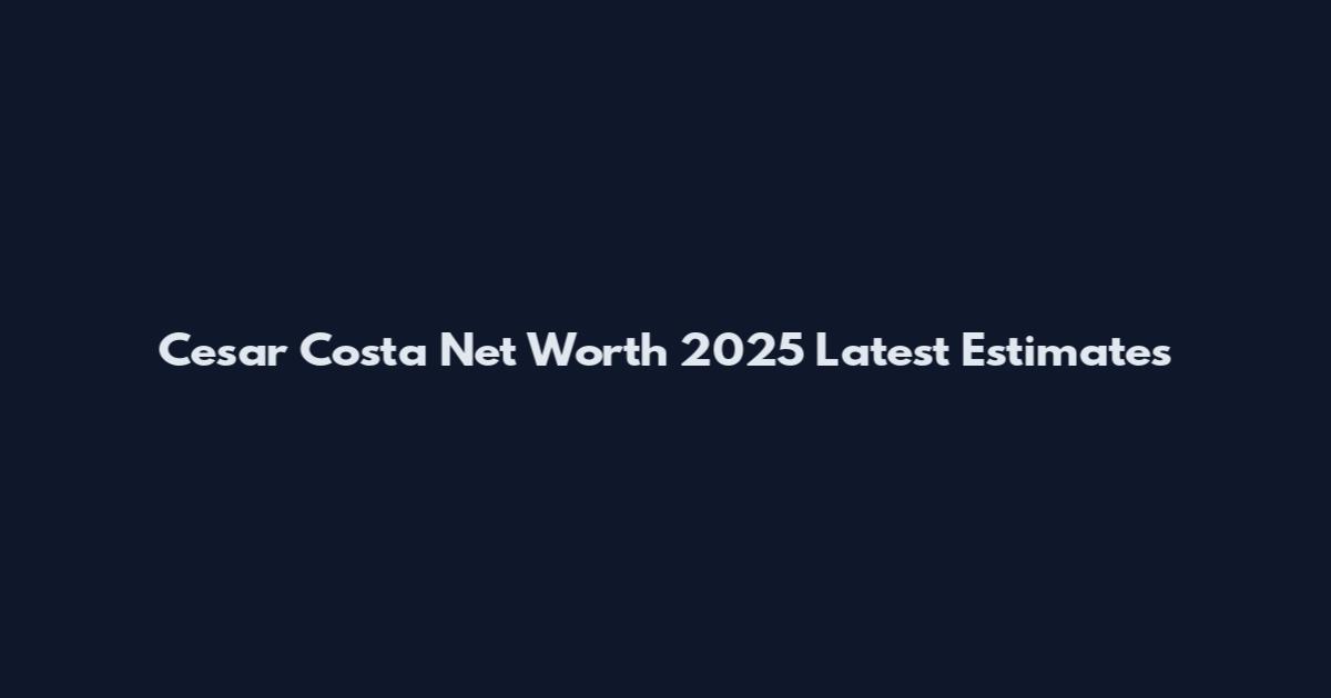 Cesar Costa Net Worth 2025 Latest Estimates
