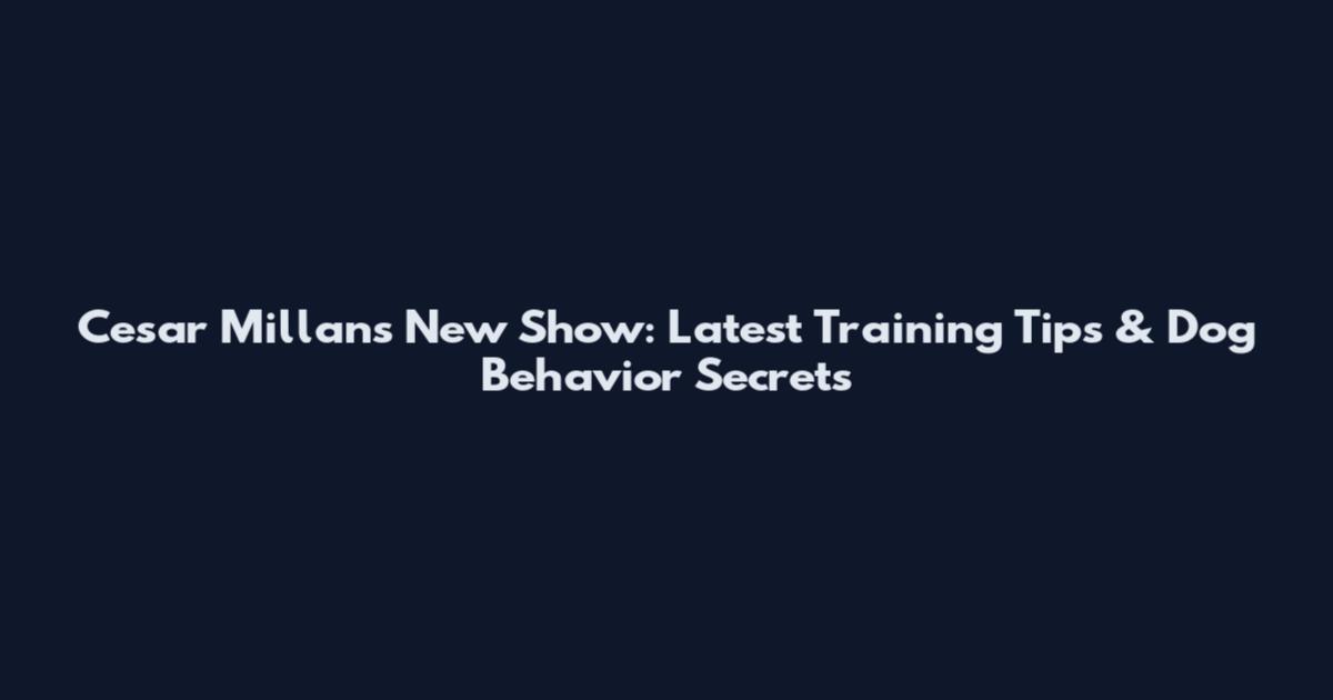 Cesar Millan's New Show: Latest Training Tips & Dog Behavior Secrets