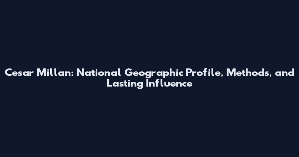 Cesar Millan: National Geographic Profile, Methods, and Lasting Influence