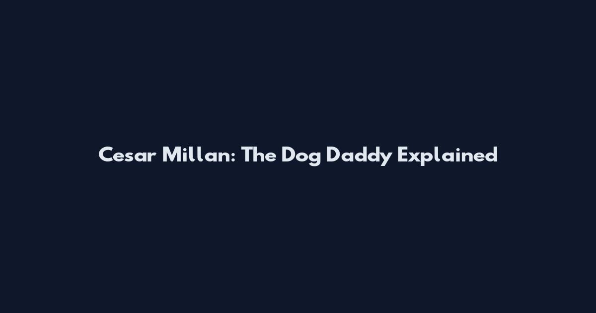 Cesar Millan: The Dog Daddy Explained