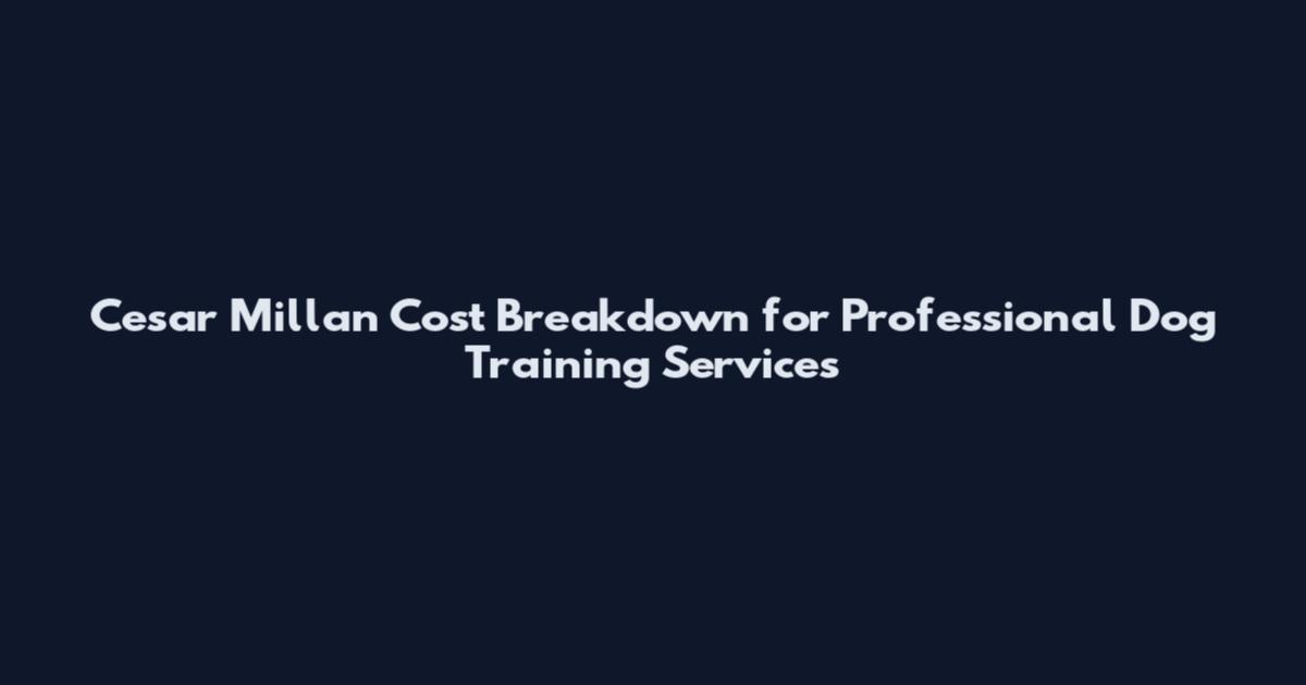 Cesar Millan Cost Breakdown for Professional Dog Training Services