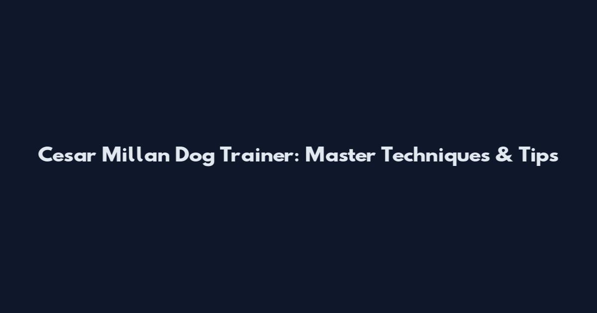 Cesar Millan Dog Trainer: Master Techniques & Tips