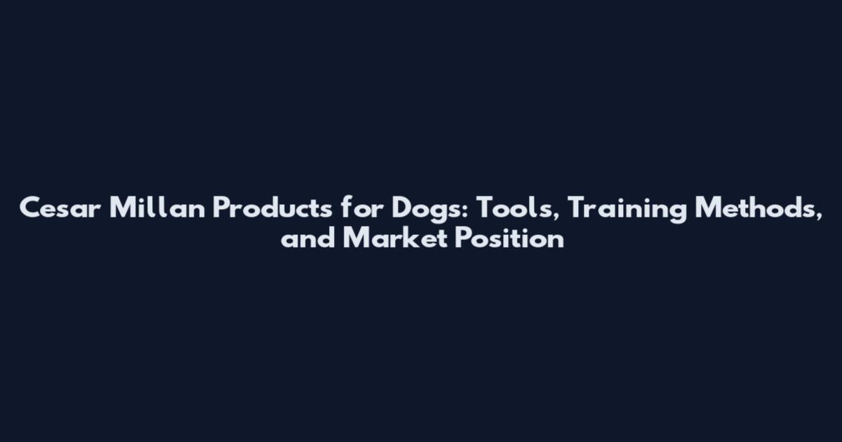 Cesar Millan Products for Dogs: Tools, Training Methods, and Market Position