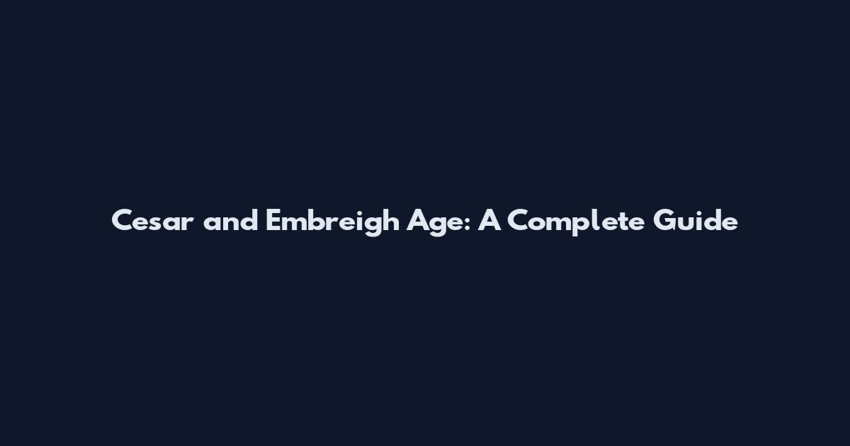 Cesar and Embreigh Age: A Complete Guide