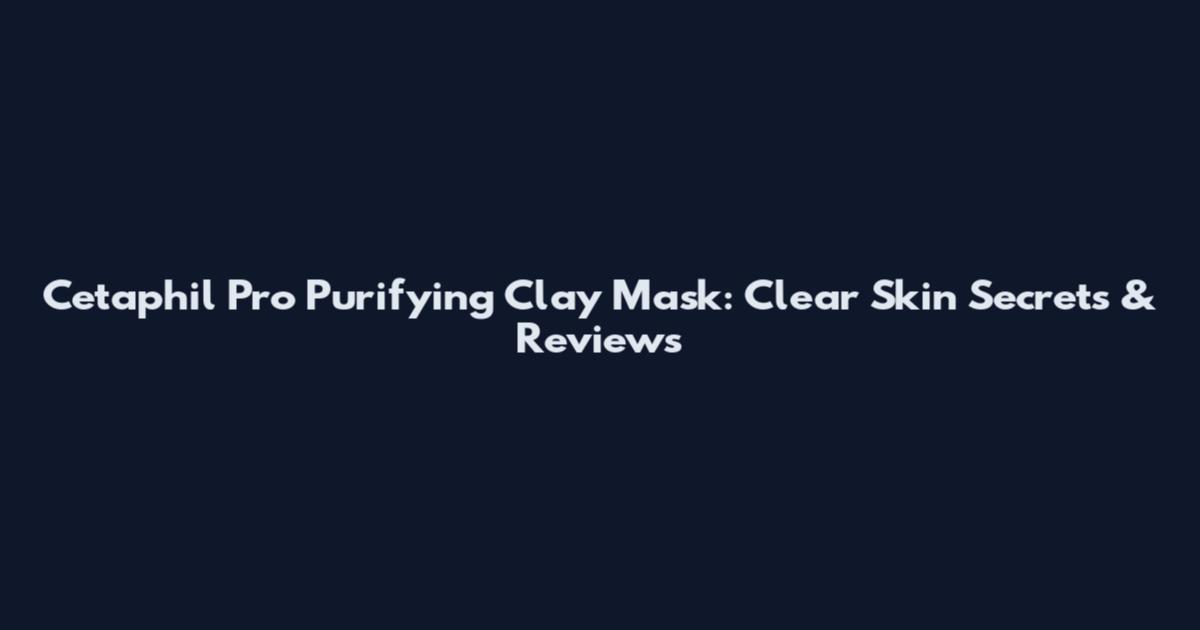 Cetaphil Pro Purifying Clay Mask: Clear Skin Secrets & Reviews
