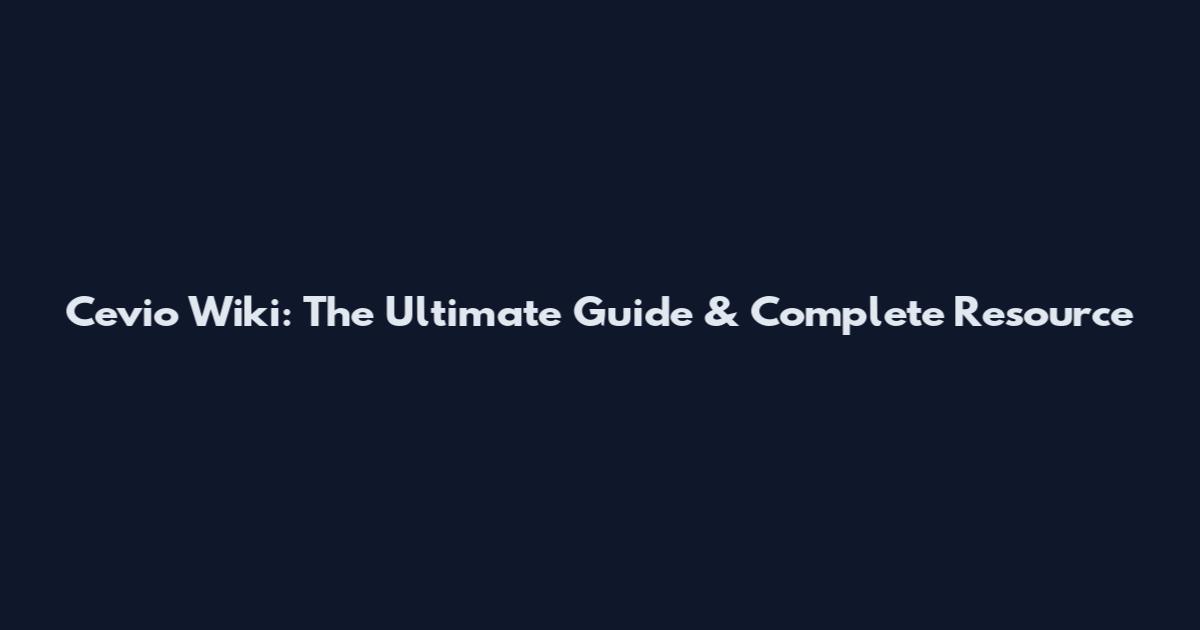 Cevio Wiki: The Ultimate Guide & Complete Resource