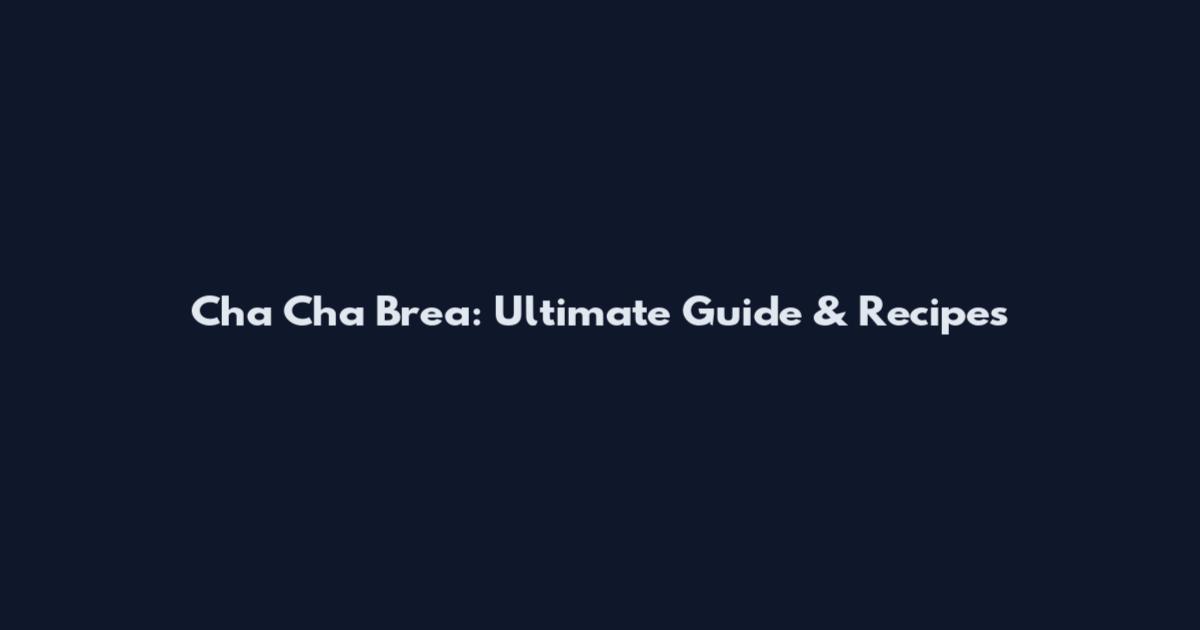 Cha Cha Brea: Ultimate Guide & Recipes