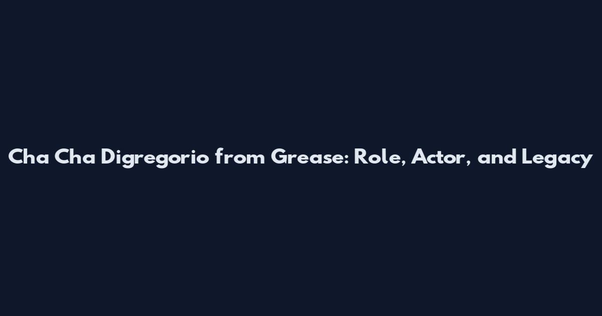 Cha Cha Digregorio from Grease: Role, Actor, and Legacy