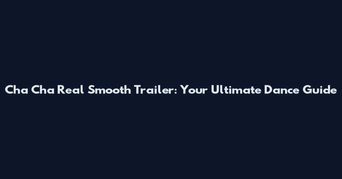 Cha Cha Real Smooth Trailer: Your Ultimate Dance Guide