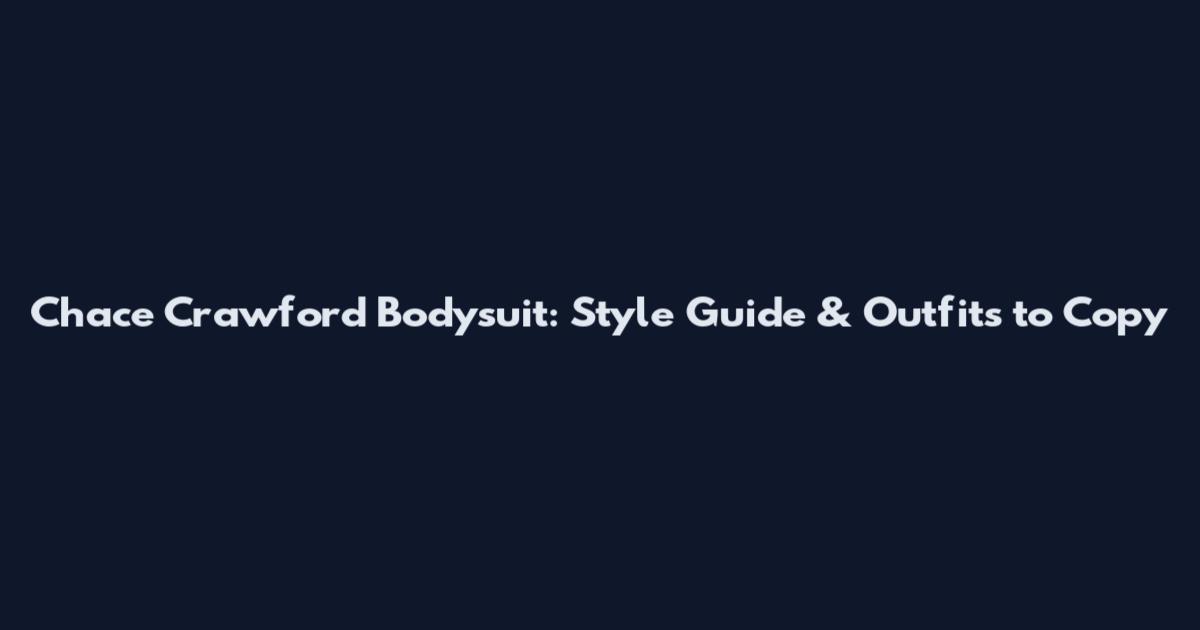 Chace Crawford Bodysuit: Style Guide & Outfits to Copy