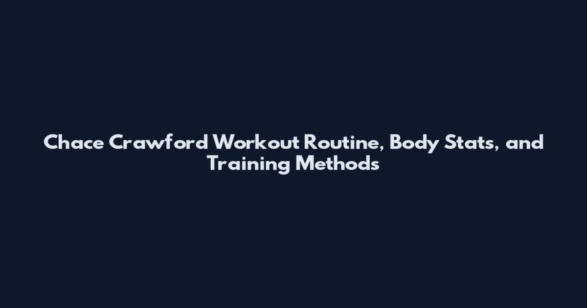 Chace Crawford Workout Routine, Body Stats, and Training Methods