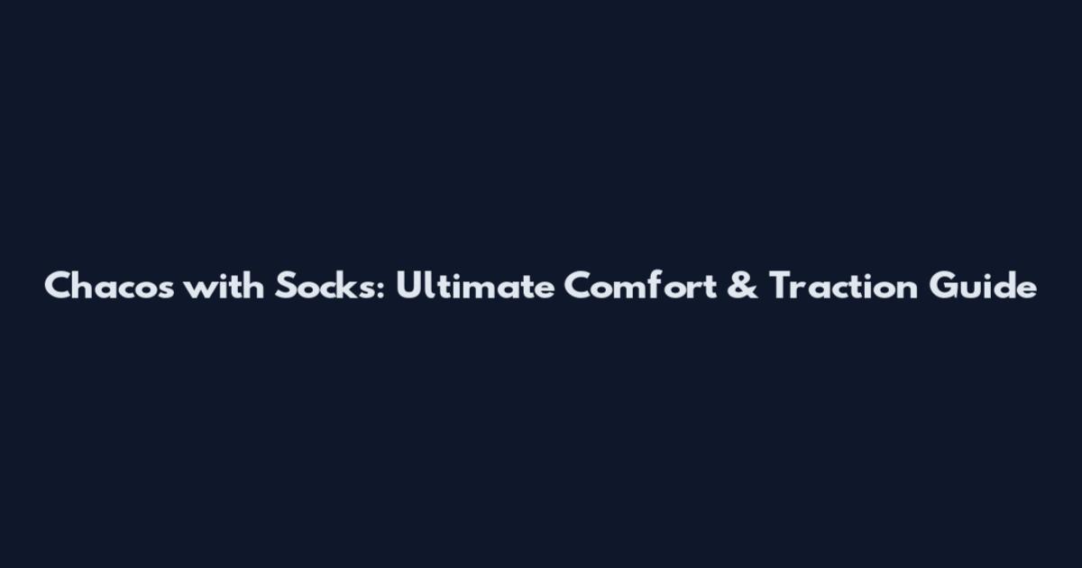 Chacos with Socks: Ultimate Comfort & Traction Guide