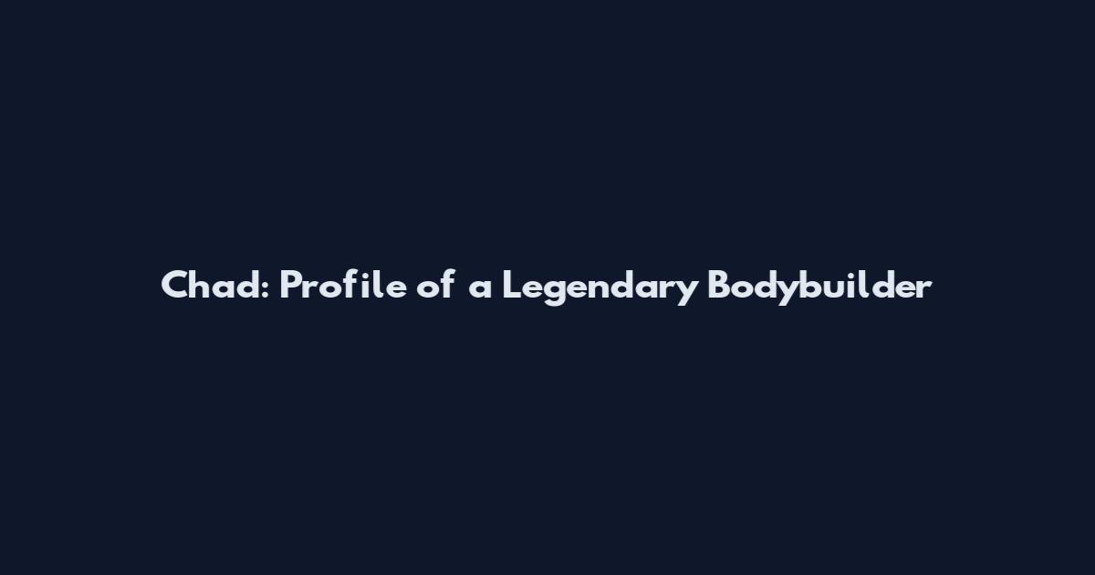 Chad: Profile of a Legendary Bodybuilder