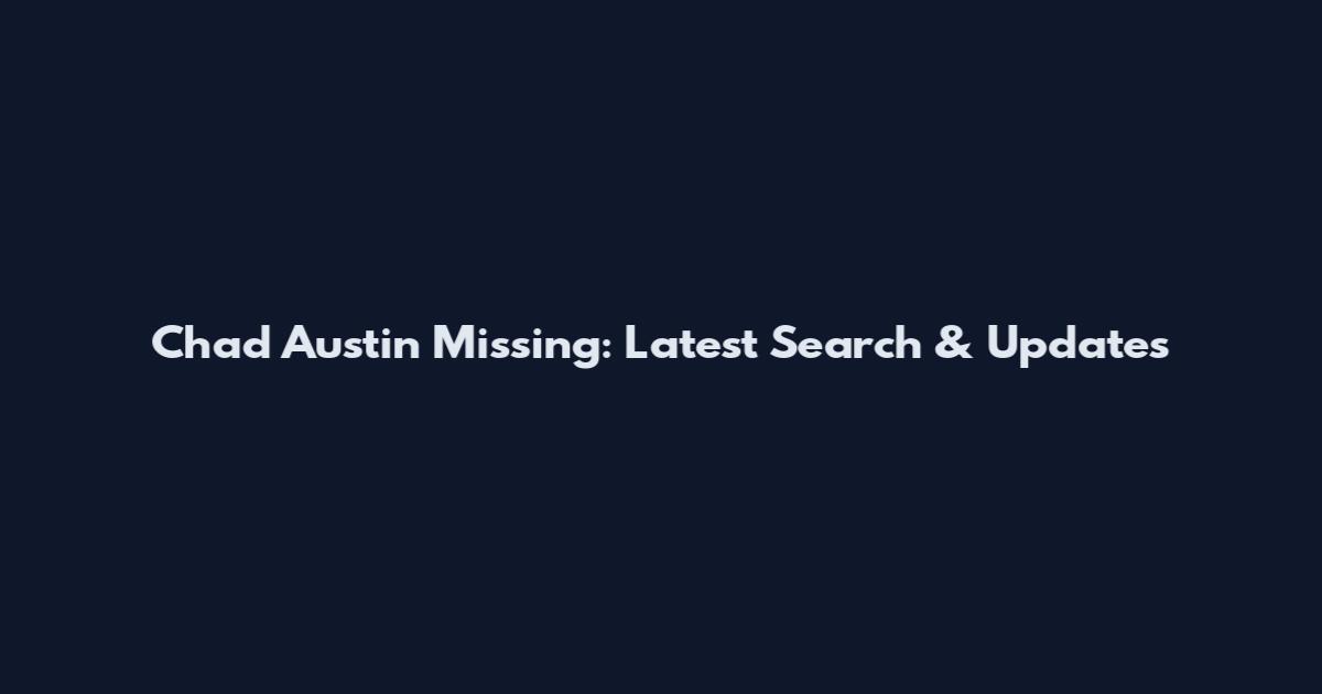 Chad Austin Missing: Latest Search & Updates