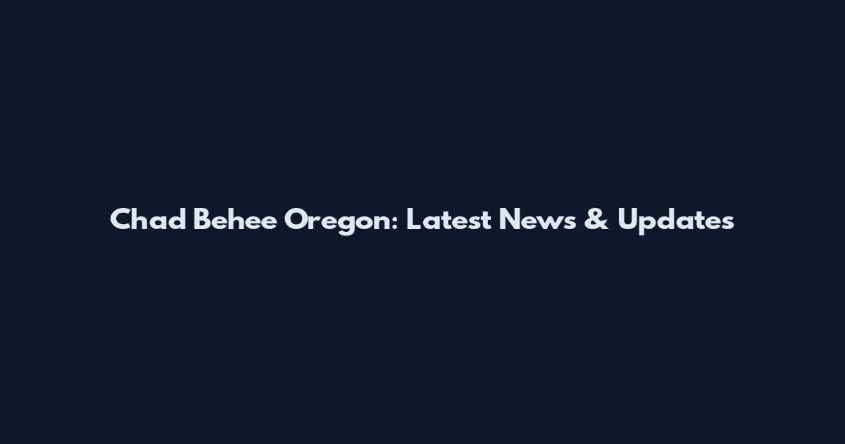 Chad Behee Oregon: Latest News & Updates