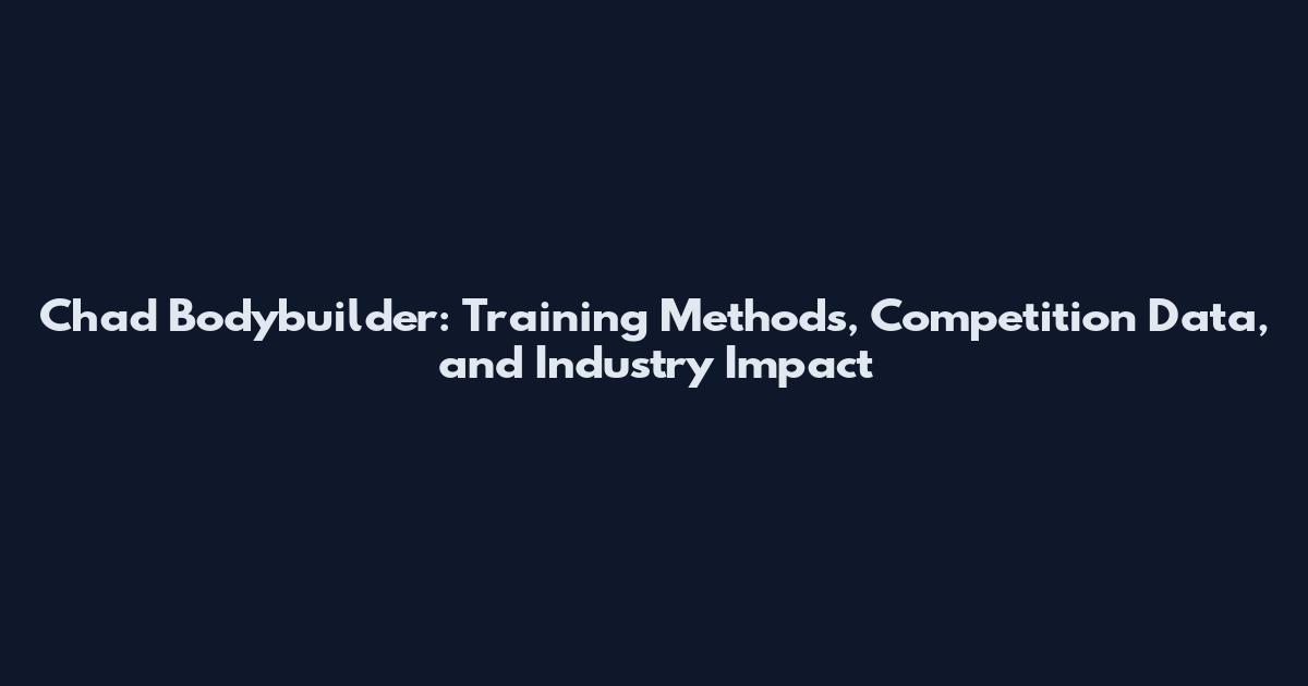 Chad Bodybuilder: Training Methods, Competition Data, and Industry Impact
