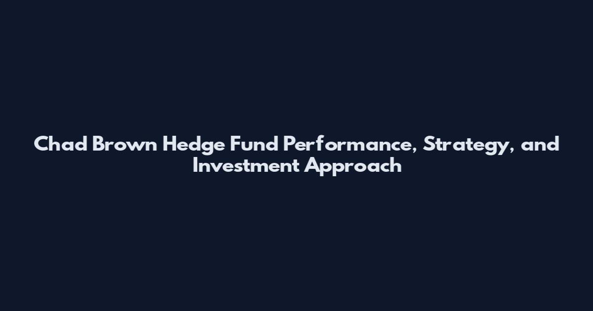 Chad Brown Hedge Fund Performance, Strategy, and Investment Approach