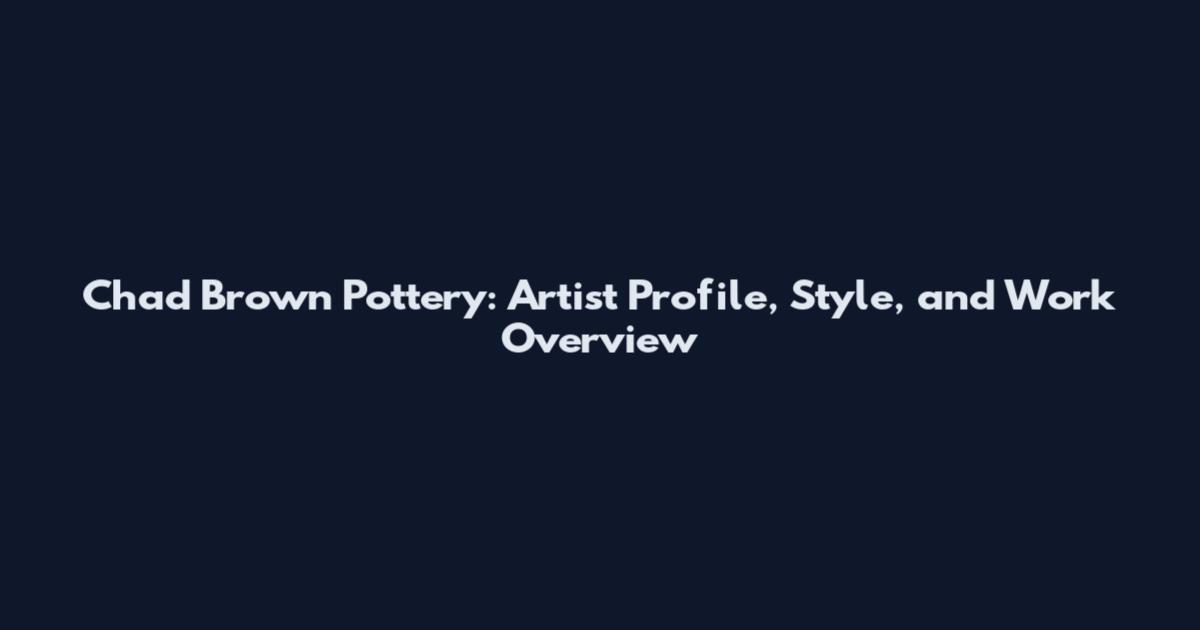 Chad Brown Pottery: Artist Profile, Style, and Work Overview