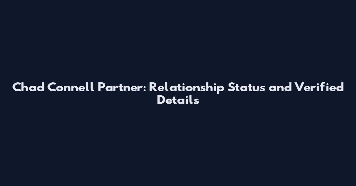 Chad Connell Partner: Relationship Status and Verified Details