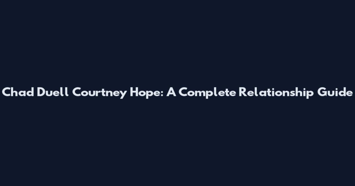 Chad Duell Courtney Hope: A Complete Relationship Guide