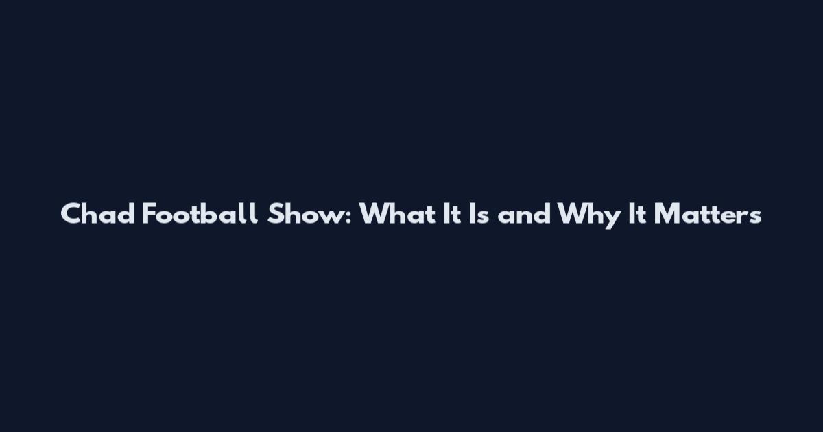 Chad Football Show: What It Is and Why It Matters