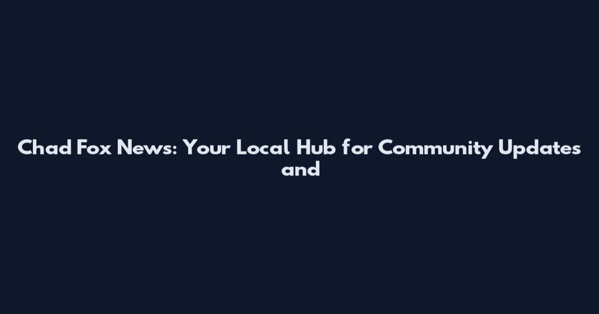 Chad Fox News: Your Local Hub for Community Updates and