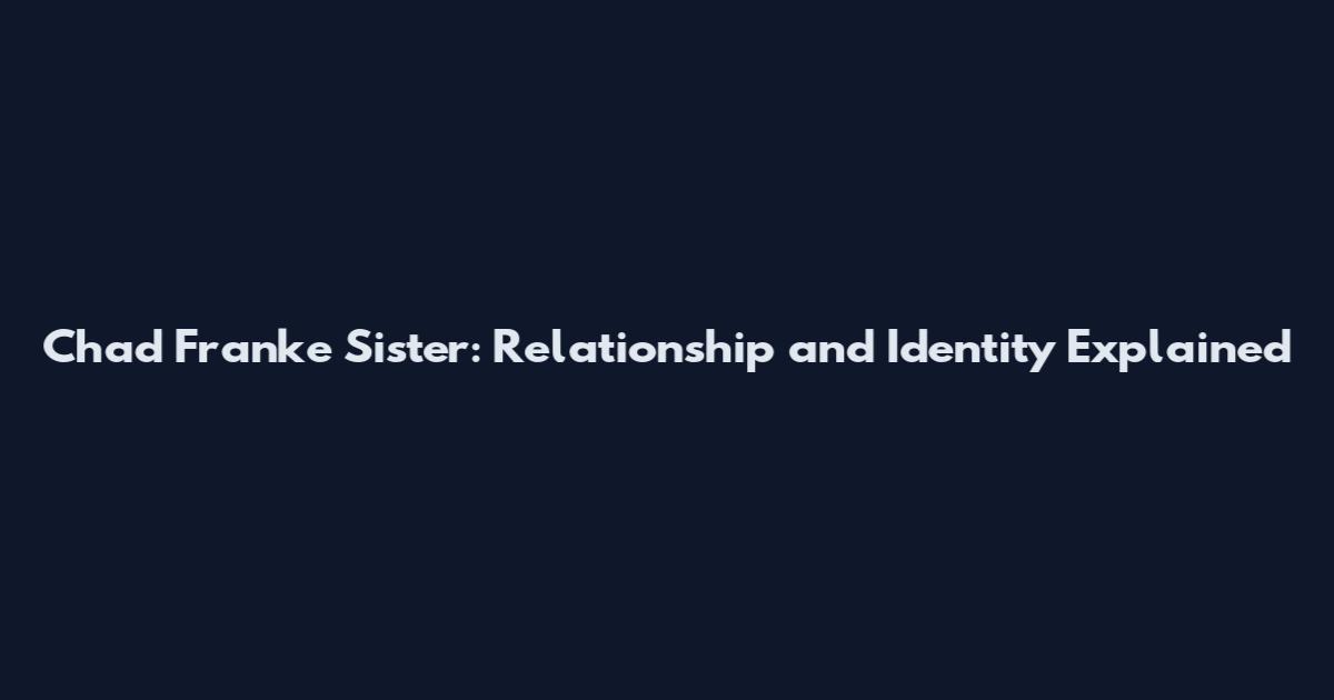 Chad Franke Sister: Relationship and Identity Explained