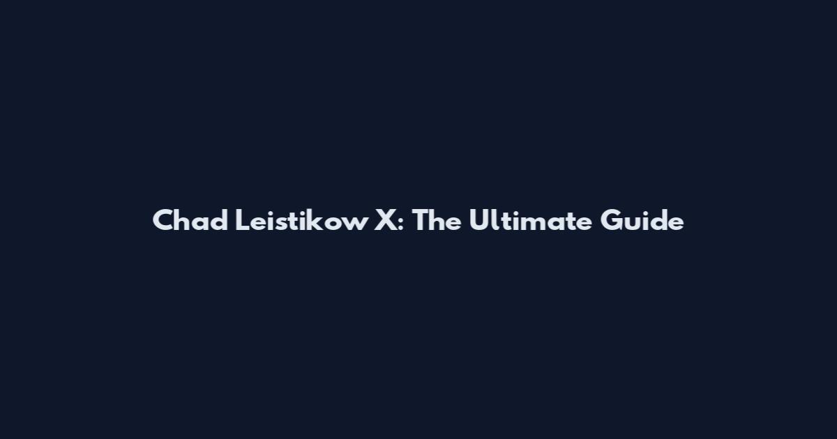 Chad Leistikow X: The Ultimate Guide