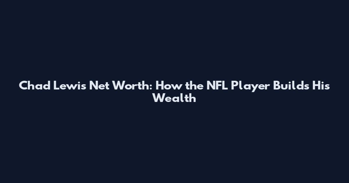 Chad Lewis Net Worth: How the NFL Player Builds His Wealth