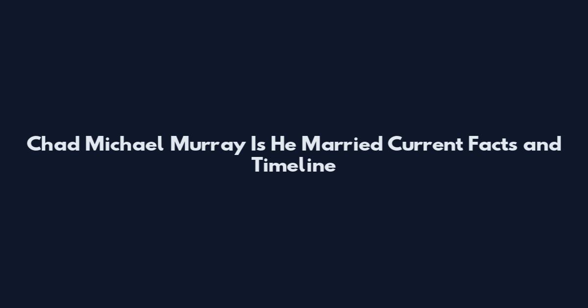 Chad Michael Murray Is He Married Current Facts and Timeline