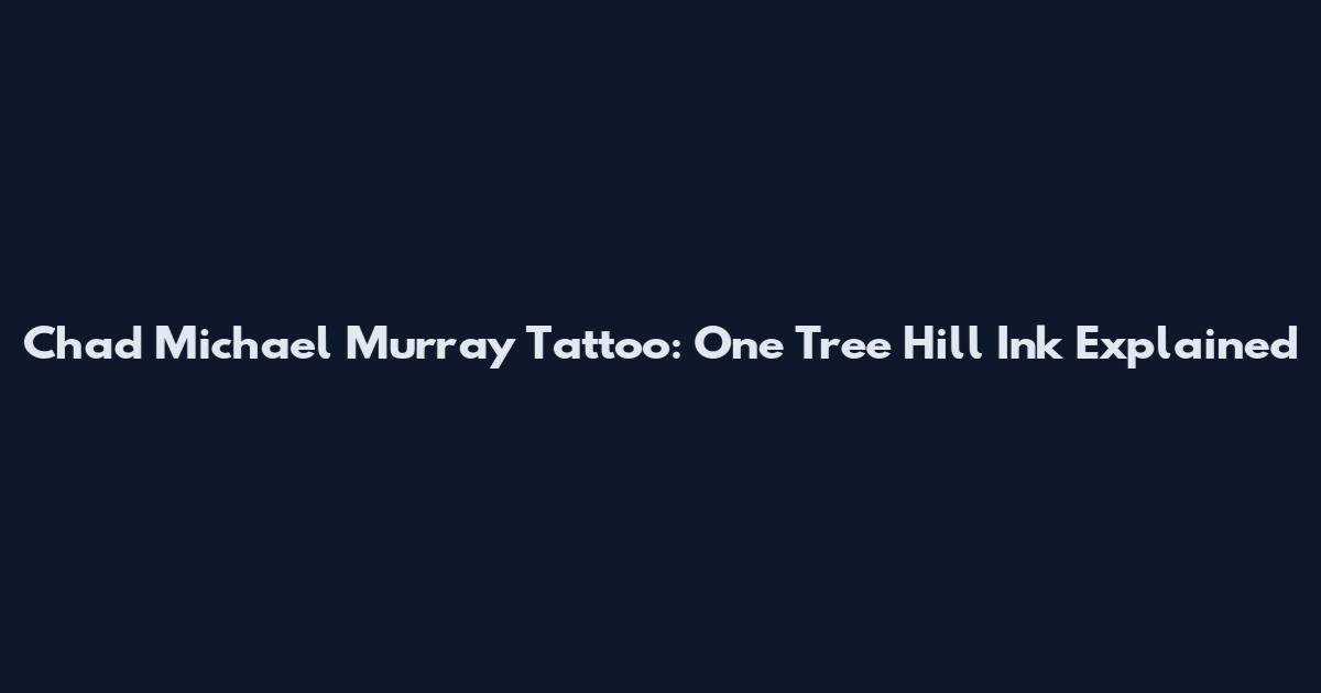 Chad Michael Murray Tattoo: One Tree Hill Ink Explained