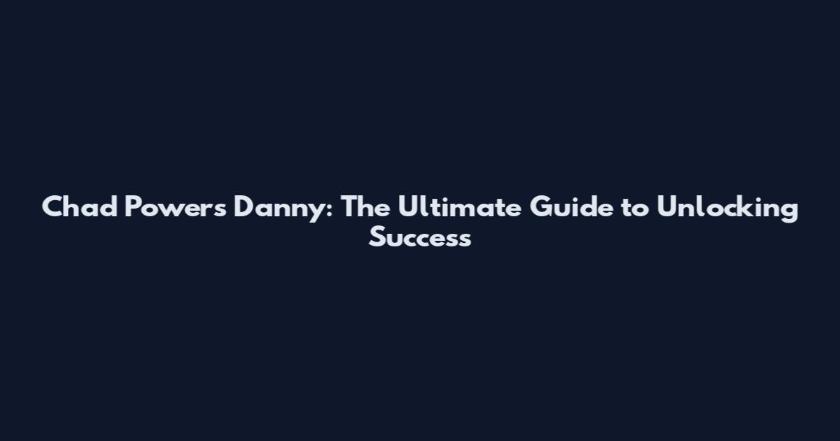 Chad Powers Danny: The Ultimate Guide to Unlocking Success