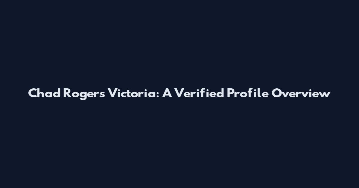 Chad Rogers Victoria: A Verified Profile Overview