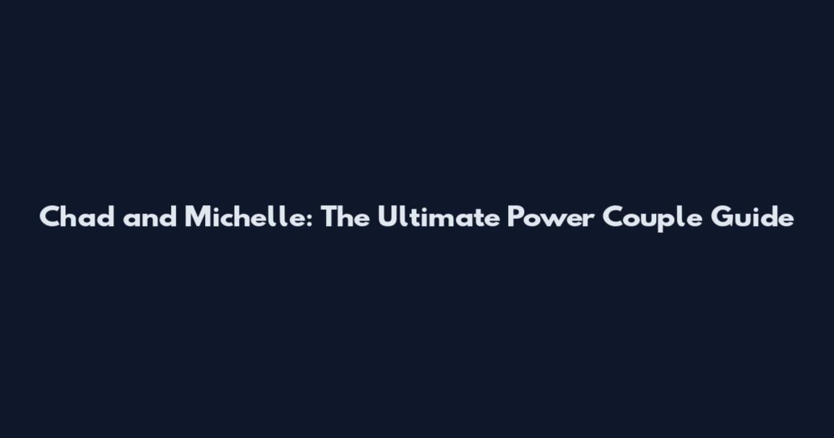 Chad and Michelle: The Ultimate Power Couple Guide