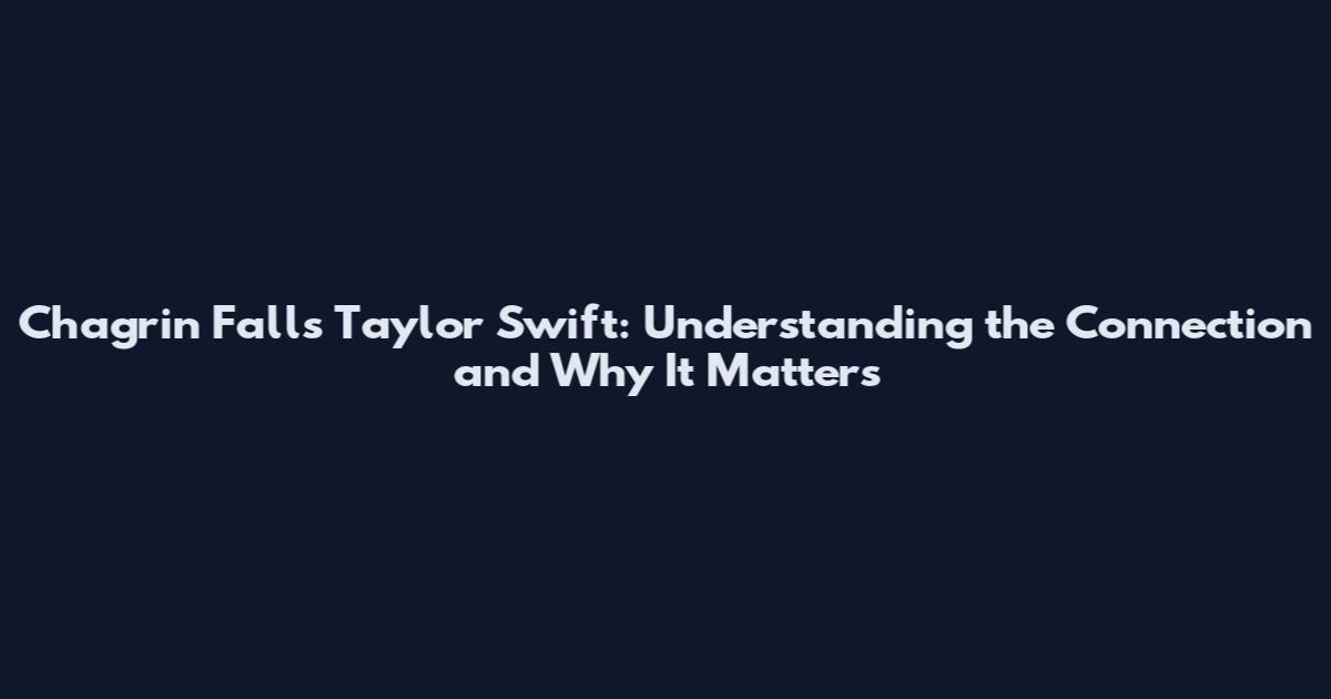 Chagrin Falls Taylor Swift: Understanding the Connection and Why It Matters