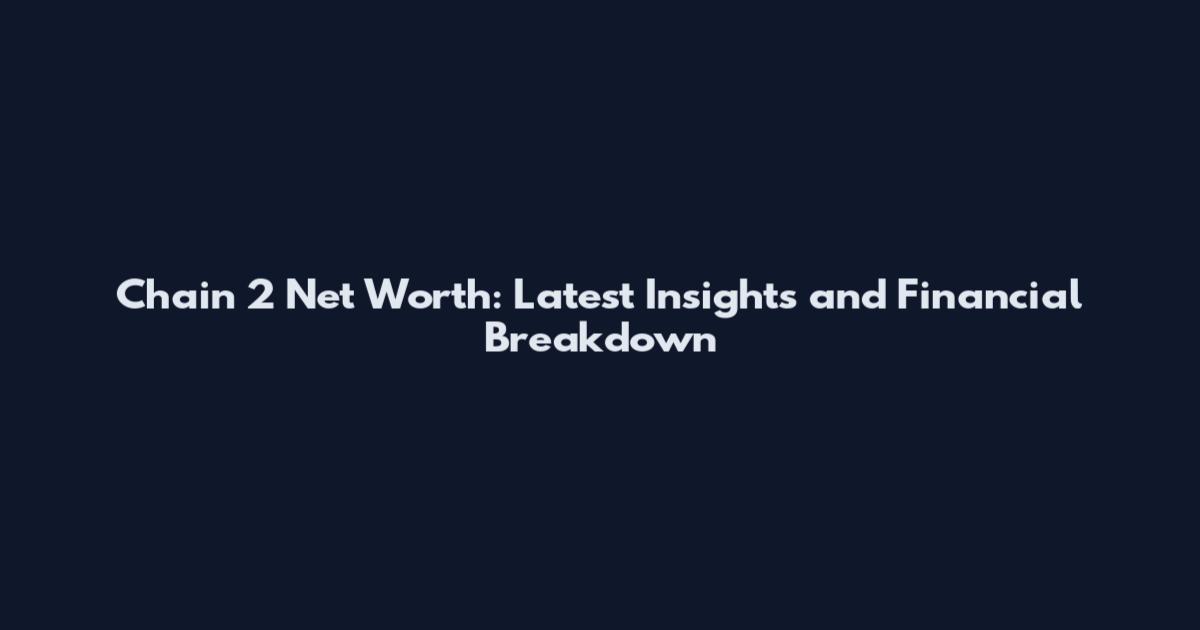 Chain 2 Net Worth: Latest Insights and Financial Breakdown