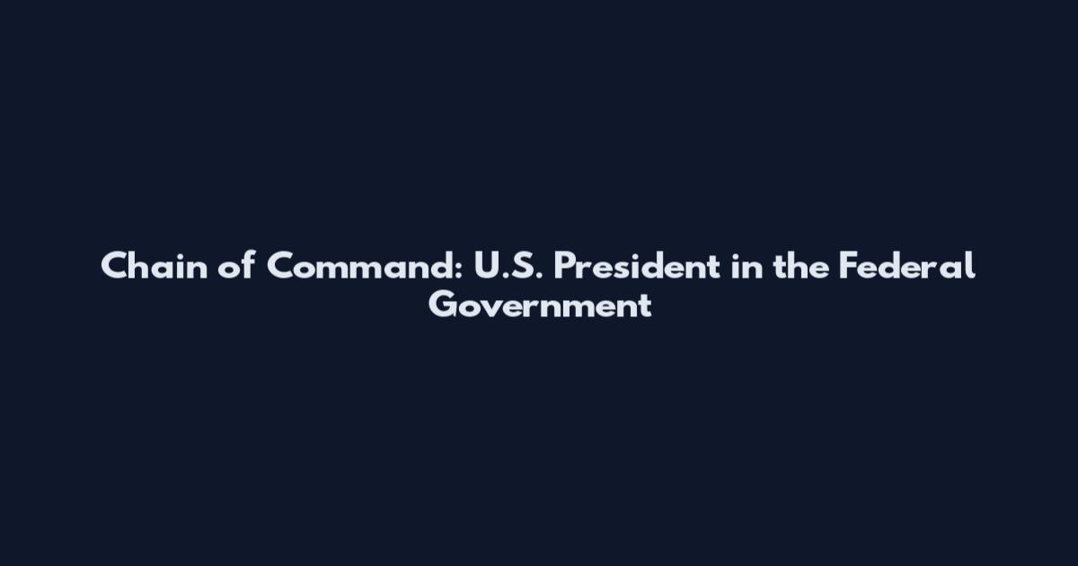 Chain of Command: U.S. President in the Federal Government
