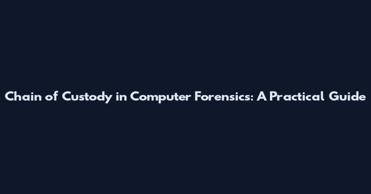 Chain of Custody in Computer Forensics: A Practical Guide