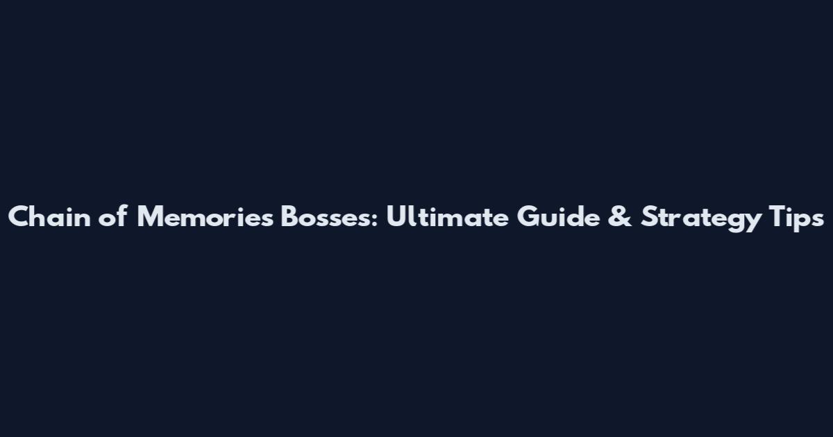 Chain of Memories Bosses: Ultimate Guide & Strategy Tips