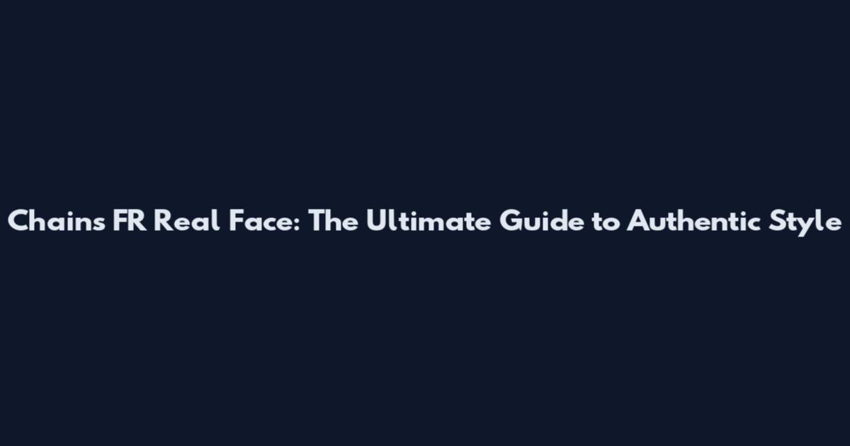 Chains FR Real Face: The Ultimate Guide to Authentic Style