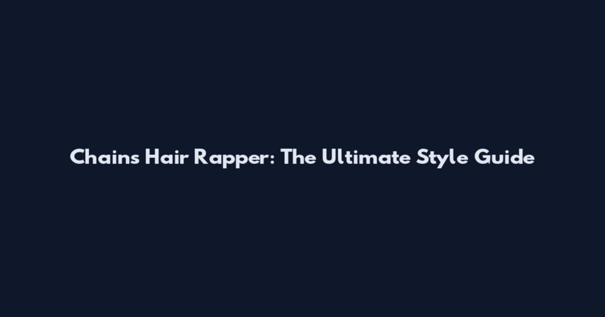 Chains Hair Rapper: The Ultimate Style Guide