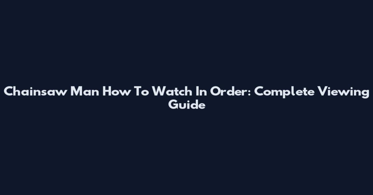 Chainsaw Man How To Watch In Order: Complete Viewing Guide