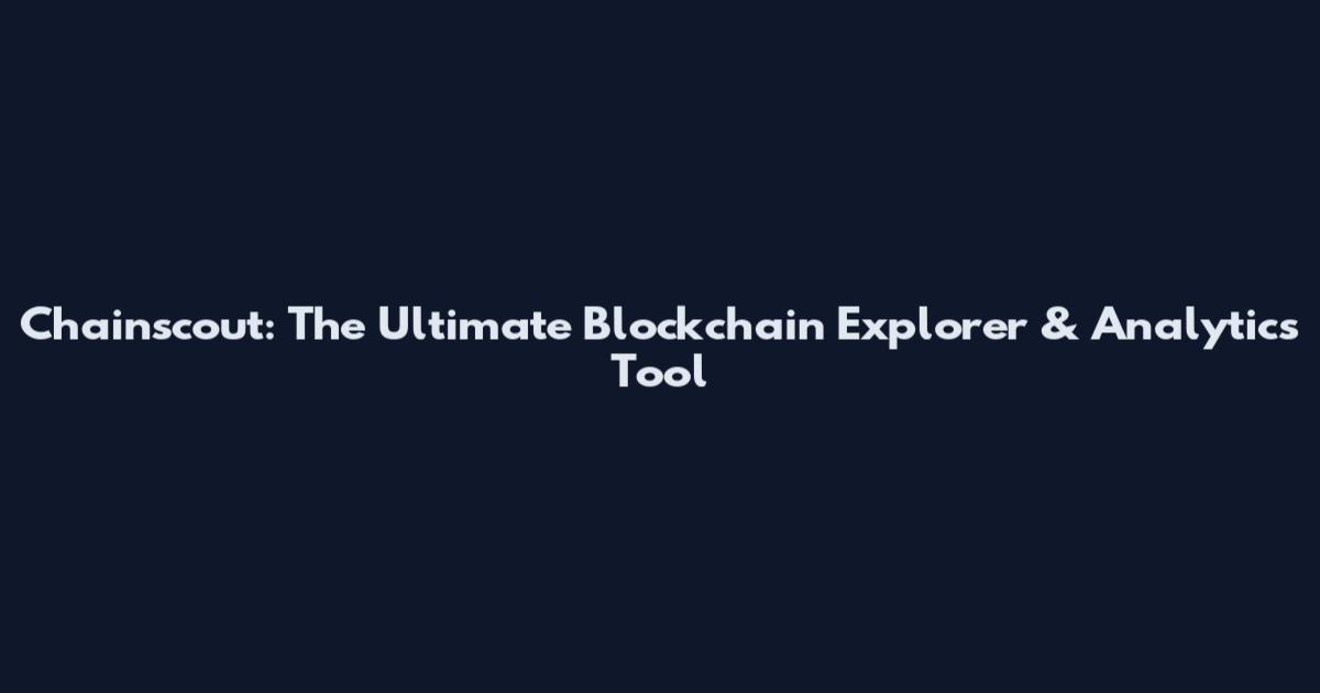 Chainscout: The Ultimate Blockchain Explorer & Analytics Tool