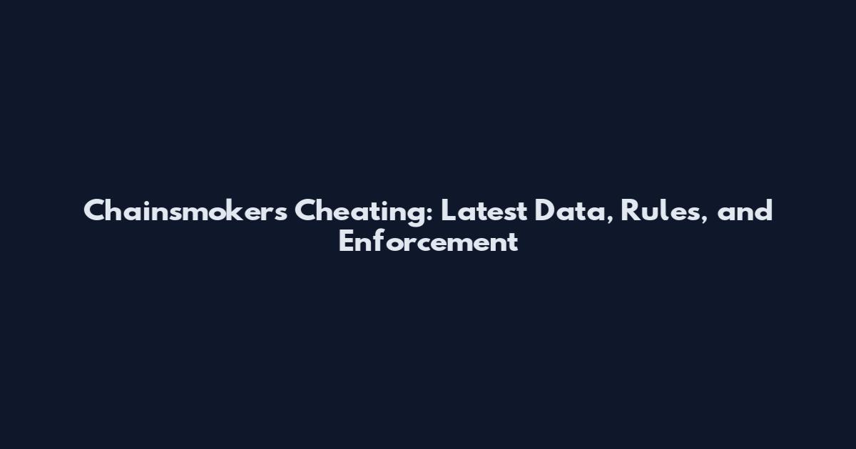 Chainsmokers Cheating: Latest Data, Rules, and Enforcement
