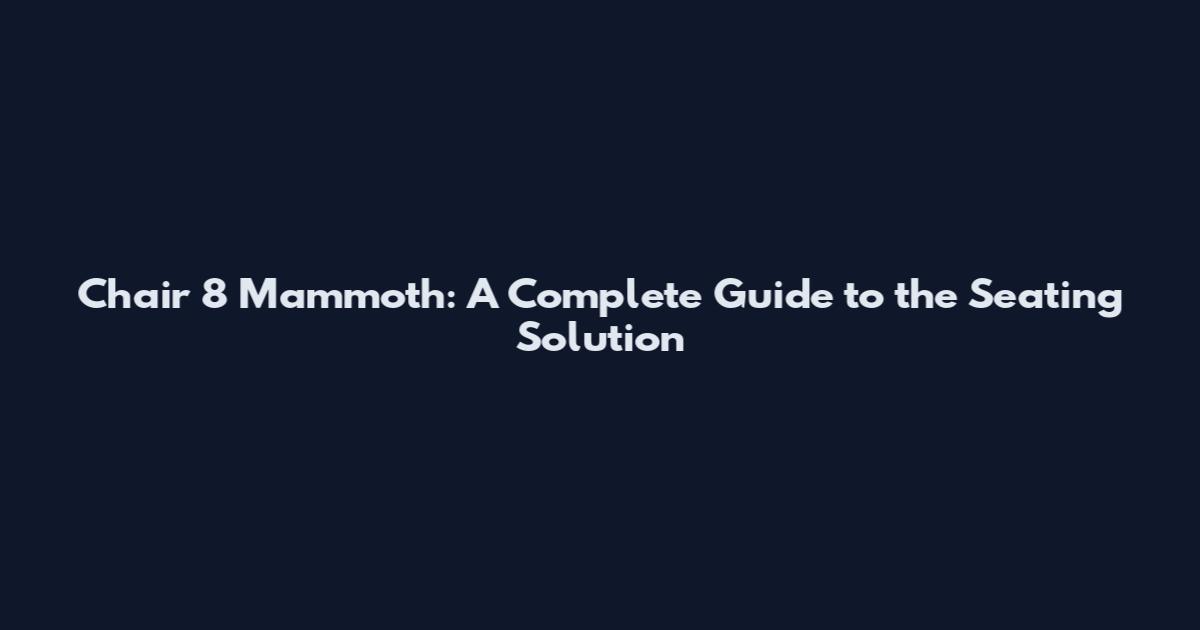 Chair 8 Mammoth: A Complete Guide to the Seating Solution