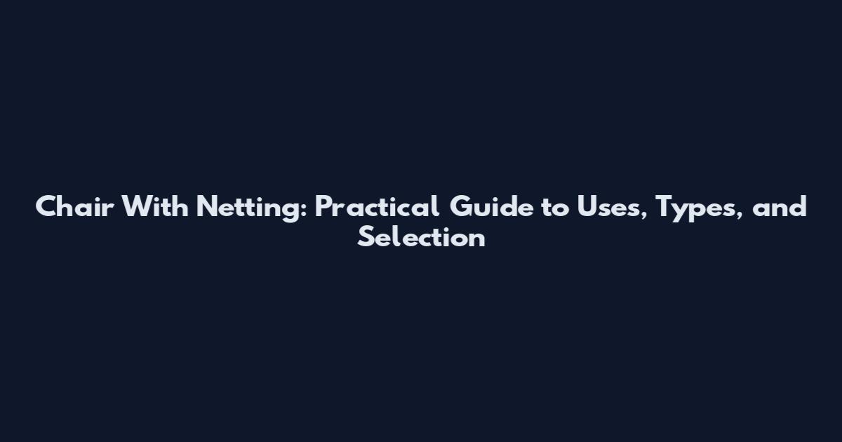 Chair With Netting: Practical Guide to Uses, Types, and Selection